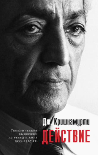 Джидду Кришнамурти, Действие. Выдержки из бесед и книг 1933–1967 гг.